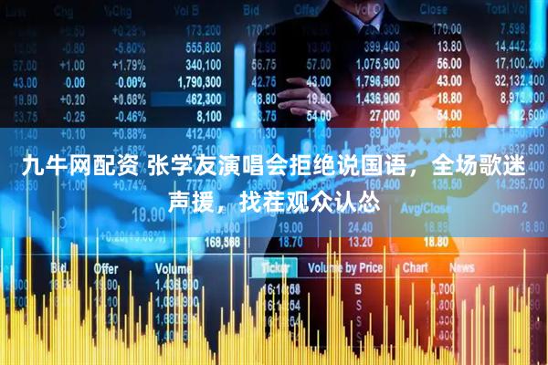 九牛网配资 张学友演唱会拒绝说国语，全场歌迷声援，找茬观众认怂