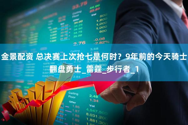金景配资 总决赛上次抢七是何时？9年前的今天骑士翻盘勇士_雷霆_步行者_1