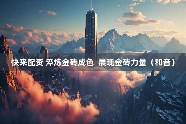 快来配资 淬炼金砖成色  展现金砖力量（和音）