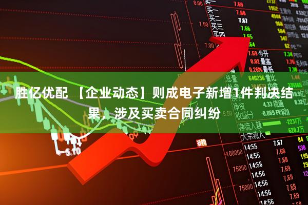 胜亿优配 【企业动态】则成电子新增1件判决结果，涉及买卖合同纠纷