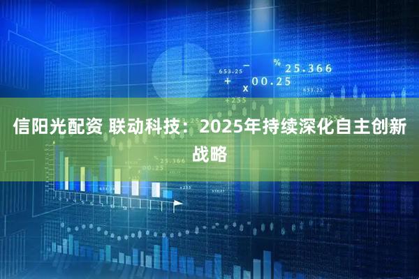 信阳光配资 联动科技：2025年持续深化自主创新战略