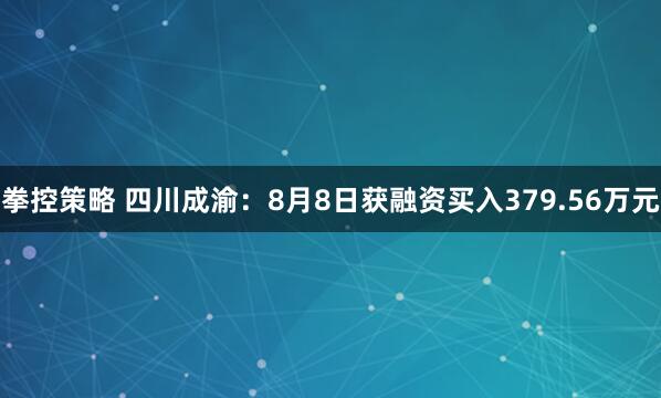 拳控策略 四川成渝：8月8日获融资买入379.56万元