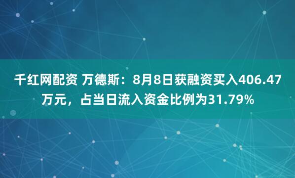 千红网配资 万德斯：8月8日获融资买入406.47万元，占当日流入资金比例为31.79%