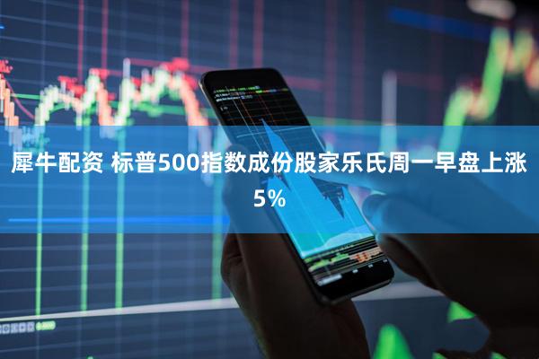 犀牛配资 标普500指数成份股家乐氏周一早盘上涨5%