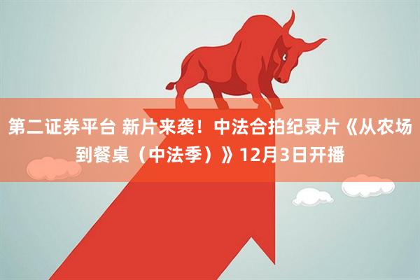 第二证券平台 新片来袭！中法合拍纪录片《从农场到餐桌（中法季）》12月3日开播