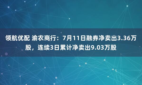 领航优配 渝农商行：7月11日融券净卖出3.36万股，连续3日累计净卖出9.03万股