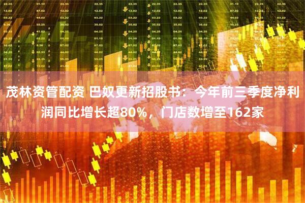 茂林资管配资 巴奴更新招股书：今年前三季度净利润同比增长超80%，门店数增至162家